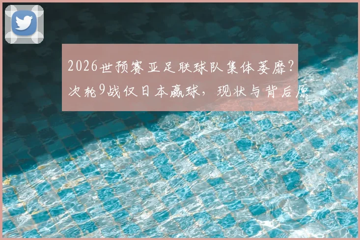 2026世预赛亚足联球队集体萎靡？次轮9战仅日本赢球，现状与背后原因解读