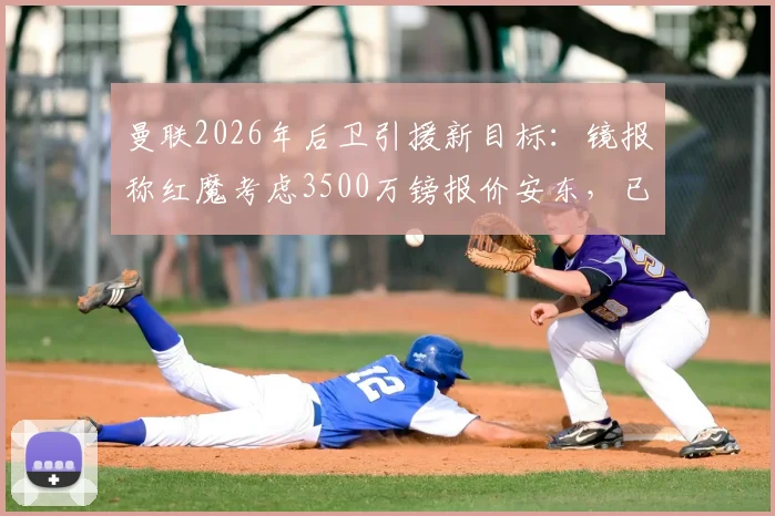 曼联2026年后卫引援新目标：镜报称红魔考虑3500万镑报价安东，已派球探深入考察
