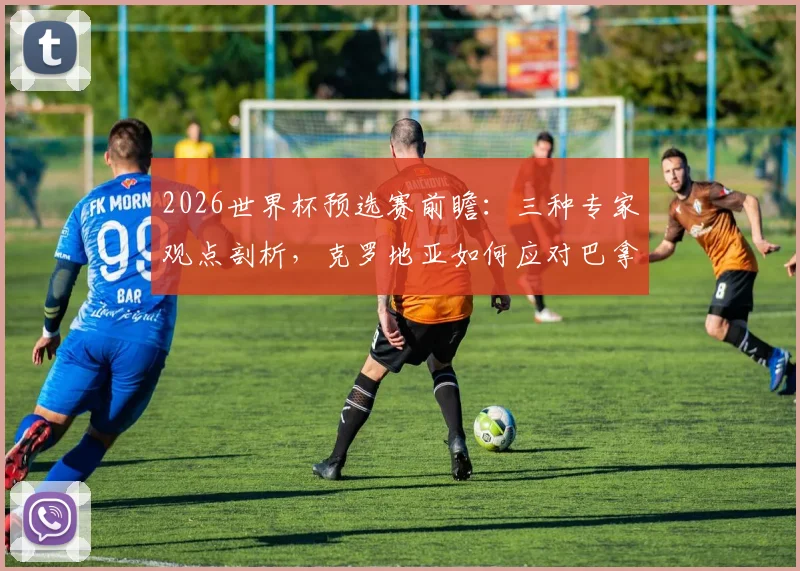 2026世界杯预选赛前瞻：三种专家观点剖析，克罗地亚如何应对巴拿马铁桶阵