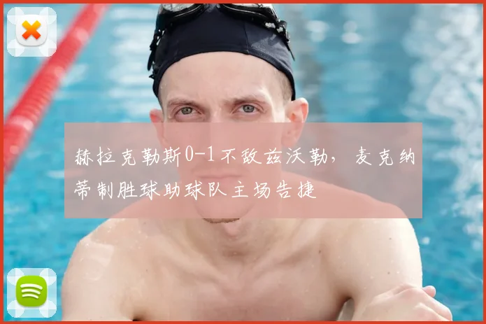 赫拉克勒斯0-1不敌兹沃勒,麦克纳蒂制胜球助球队主场告捷