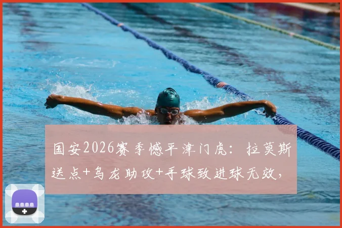 国安2026赛季憾平津门虎：拉莫斯送点+乌龙助攻+手球致进球无效，三大失误复盘详解