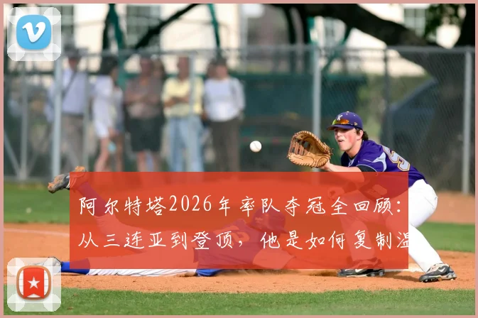 阿尔特塔2026年率队夺冠全回顾：从三连亚到登顶，他是如何复制温格的成功之路的？