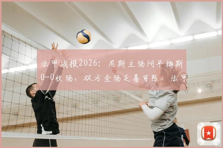法甲战报2026：尼斯主场闷平梅斯0-0收场，双方全场乏善可陈，法甲保级形势分析