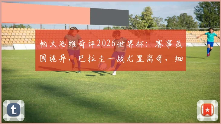 帕夫洛维奇评2026世界杯：赛事氛围诡异，巴拉圭一战尤显离奇，细数三大赛场怪象
